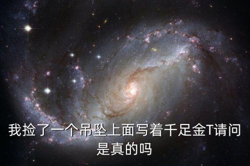 我撿了一個(gè)吊墜上面寫著千足金T請問是真的嗎