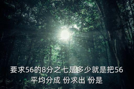 什么的八分之七是56噸，56米的八分之七是括號(hào)米