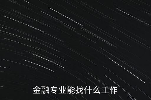 金融學(xué)找什么工作，金融專業(yè)畢業(yè)的找什么工作啊謝謝