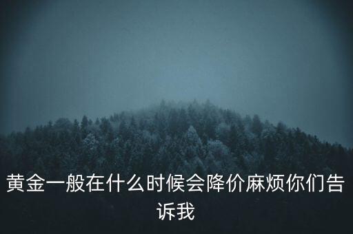 黃金一般在什么時候會降價(jià)麻煩你們告訴我