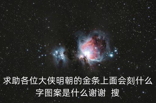 求助各位大俠明朝的金條上面會刻什么字圖案是什么謝謝  搜