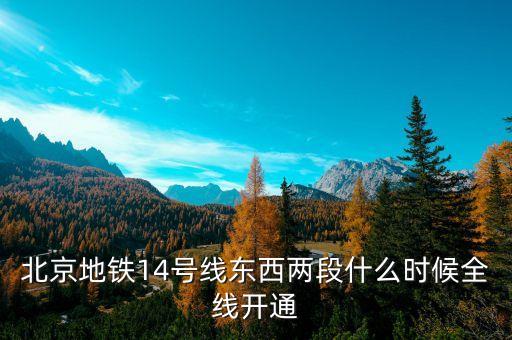 北京地鐵14號線東段什么時候開通，北京地鐵14號線東西兩段什么時候全線開通