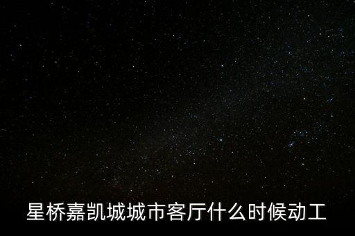 星橋嘉凱城城市客廳什么時(shí)候動(dòng)工