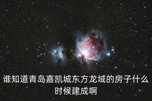 瓜瀝嘉凱城什么時候造，誰知道青島嘉凱城東方龍域的房子什么時候建成啊