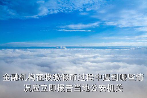 金融機構(gòu)在收繳假幣過程中遇到哪些情況應立即報告當?shù)毓矙C關