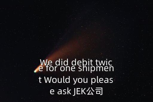 什么是溢價返還，We did debit twice for one shipment Would you please ask JEK公司