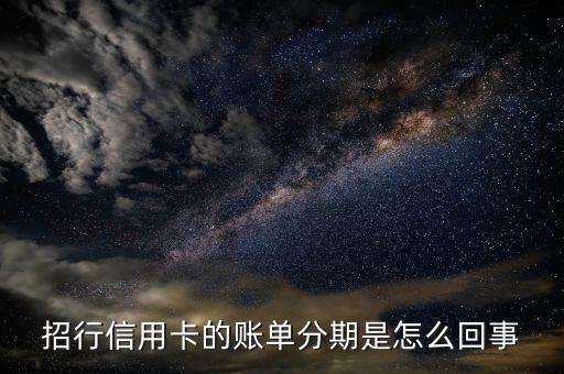 招商銀行信用卡賬單分期什么意思，招行信用卡的賬單分期是怎么回事