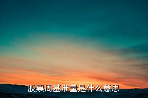 什么叫股票基準(zhǔn)量，股票周基準(zhǔn)量是什么意思