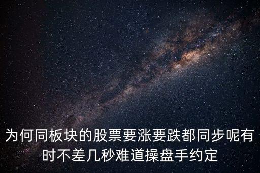 板塊為什么同漲跌，為何同板塊的股票要漲要跌都同步呢有時(shí)不差幾秒難道操盤手約定