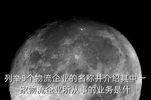 列舉5個(gè)物流企業(yè)的名稱(chēng)并介紹其中一家物流企業(yè)所從事的業(yè)務(wù)是什