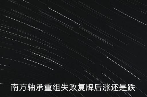 南方軸承重組失敗復牌后漲還是跌