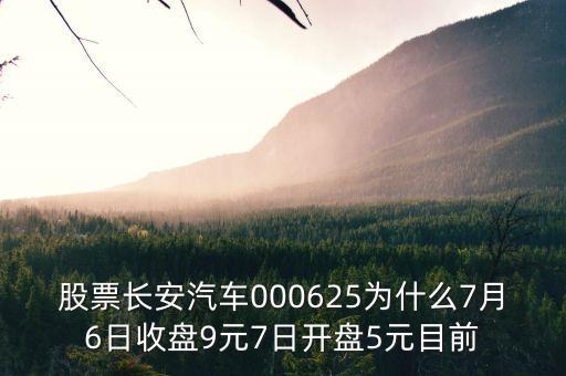 000625長安汽車屬什么板塊，股票長安汽車000625為什么7月6日收盤9元7日開盤5元目前