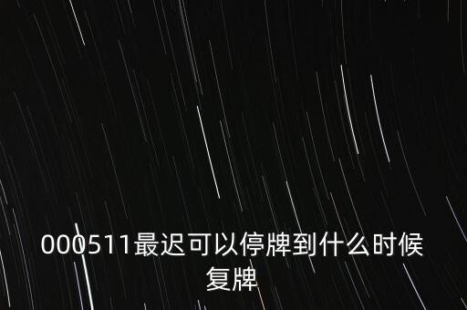 000511最遲可以停牌到什么時(shí)候復(fù)牌