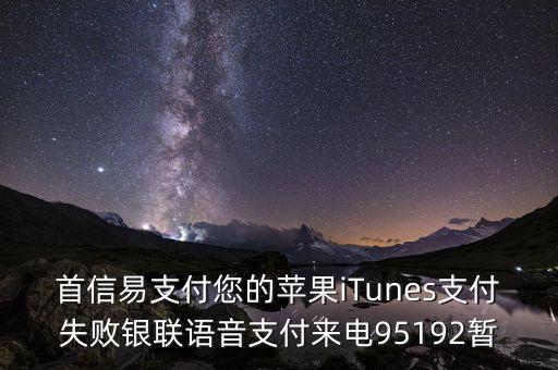 首信易支付您的蘋果iTunes支付失敗銀聯(lián)語音支付來電95192暫