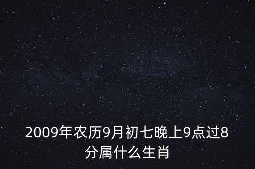 2009年農(nóng)歷9月初七晚上9點(diǎn)過(guò)8分屬什么生肖