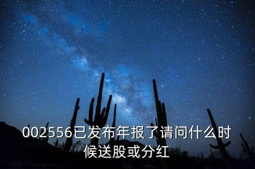 002556已發(fā)布年報了請問什么時候送股或分紅