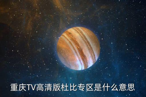 重慶TV高清版杜比專區(qū)是什么意思