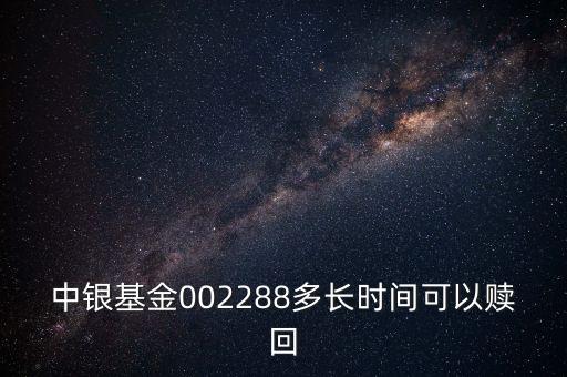 002288基金什么時候開，002808這個基金什么時候成立生效