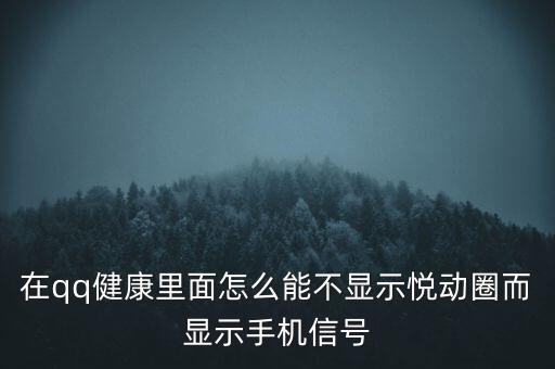 為什么悅動圈有的不顯示設(shè)備，在qq健康里面怎么能不顯示悅動圈而顯示手機信號