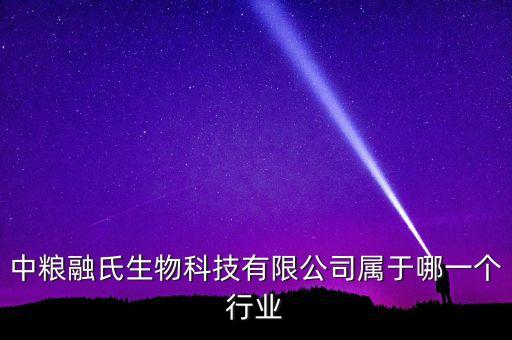 中糧生化什么行業(yè)，中糧融氏生物科技有限公司屬于哪一個行業(yè)