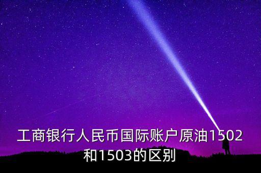 工商銀行人民幣國(guó)際賬戶原油1502和1503的區(qū)別