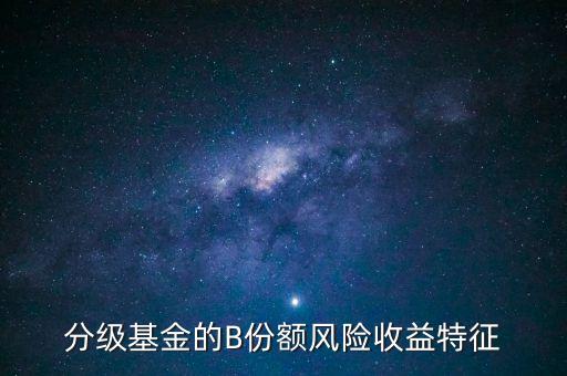 分級基金b的風(fēng)險是什么，分級基金B(yǎng)什么時候有風(fēng)險