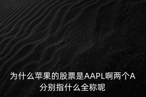 為什么蘋果的股票是AAPL啊兩個(gè)A分別指什么全稱呢