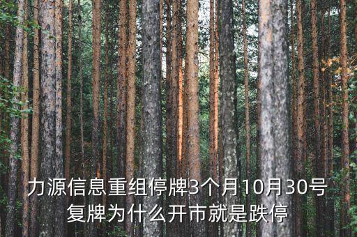 力源信息重組停牌3個(gè)月10月30號(hào)復(fù)牌為什么開(kāi)市就是跌停