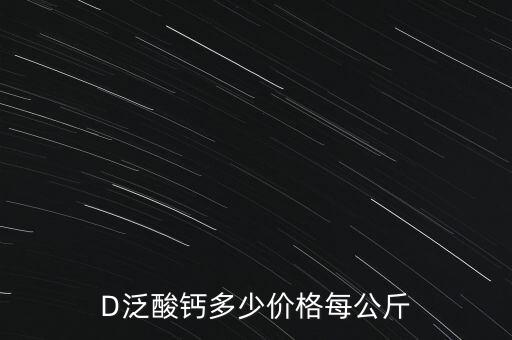 D泛酸鈣多少價(jià)格每公斤