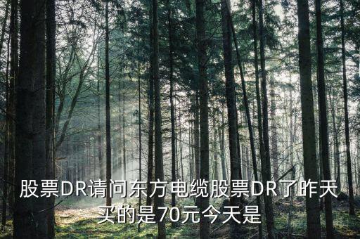 股票DR請(qǐng)問東方電纜股票DR了昨天買的是70元今天是