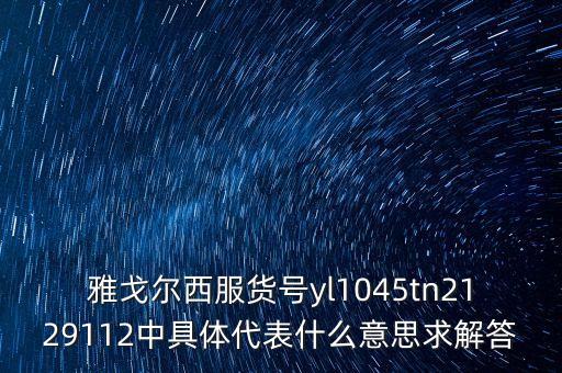 雅戈爾西服貨號yl1045tn2129112中具體代表什么意思求解答