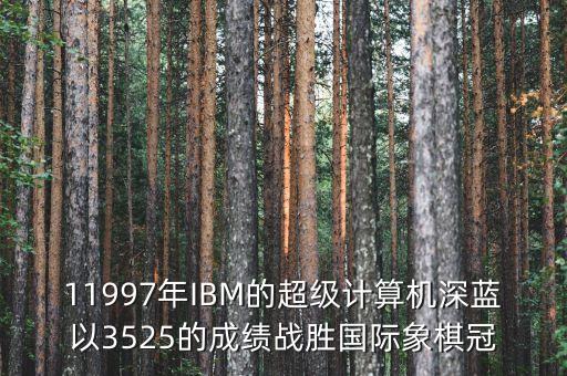 11997年IBM的超級(jí)計(jì)算機(jī)深藍(lán)以3525的成績(jī)戰(zhàn)勝國(guó)際象棋冠