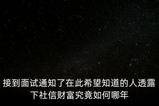 和信財富什么時候成立的，接到面試通知了在此希望知道的人透露下社信財富究竟如何哪年