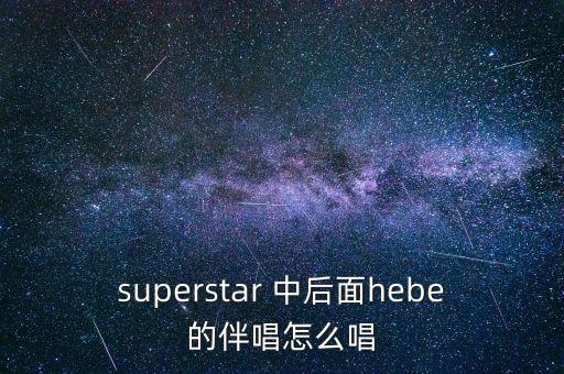 superstar 中后面hebe的伴唱怎么唱