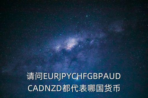 nzd是什么貨幣，請問EURJPYCHFGBPAUDCADNZD都代表哪國貨幣