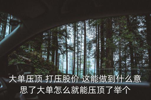 股票大單壓頂是什么意思，大單壓頂小單接貨的意思