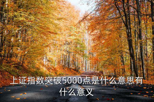 上證指數(shù)5000點(diǎn)是什么意思，上證指數(shù)突破5000點(diǎn)是什么意思有什么意義