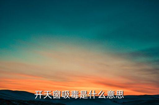 開天窗吸毒是什么意思，開天窗吸毒什么意思