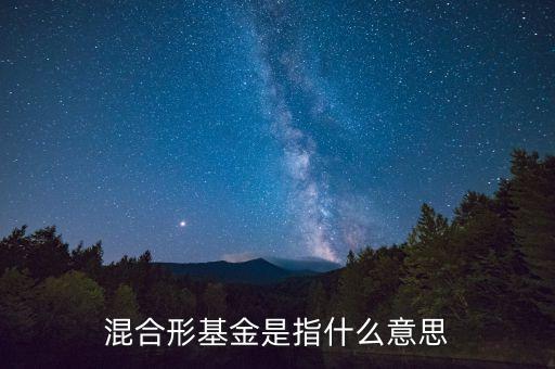 混合基金什么意思，混合型基金是什么意思混合型基金和股票型指數(shù)型哪個更適合長時