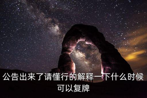 公告出來了請懂行的解釋一下什么時候可以復(fù)牌