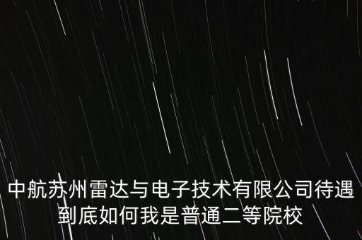 中航蘇州雷達與電子技術有限公司待遇到底如何我是普通二等院校