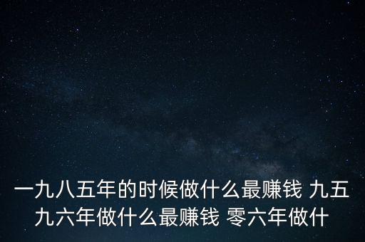 中國1997年做什么最賺錢，中國8090年代做什么生意最賺錢