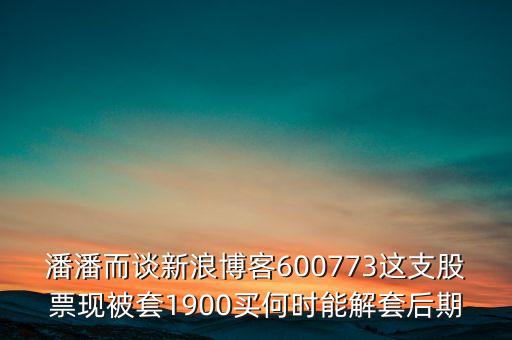 潘潘而談新浪博客600773這支股票現(xiàn)被套1900買何時(shí)能解套后期