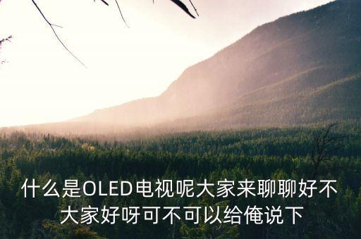 什么是OLED電視呢大家來聊聊好不 大家好呀可不可以給俺說下