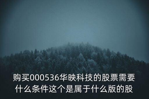 華映科技是什么股，購(gòu)買(mǎi)000536華映科技的股票需要什么條件這個(gè)是屬于什么版的股