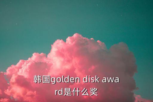 韓國golden disk award是什么獎