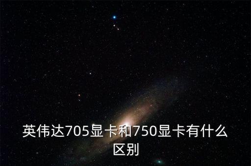 中船重工705所和750所有什么區(qū)別，英偉達(dá)705顯卡和750顯卡有什么區(qū)別