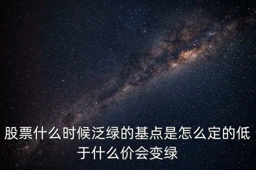 股票什么時(shí)候泛綠的基點(diǎn)是怎么定的低于什么價(jià)會變綠