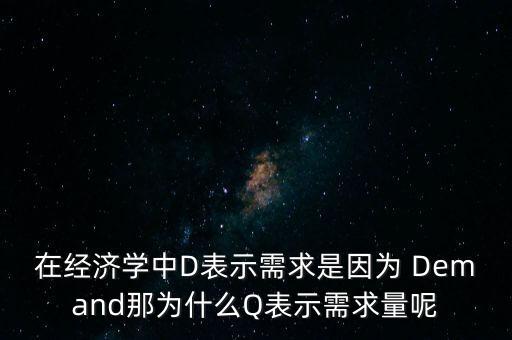 在經(jīng)濟學(xué)中D表示需求是因為 Demand那為什么Q表示需求量呢