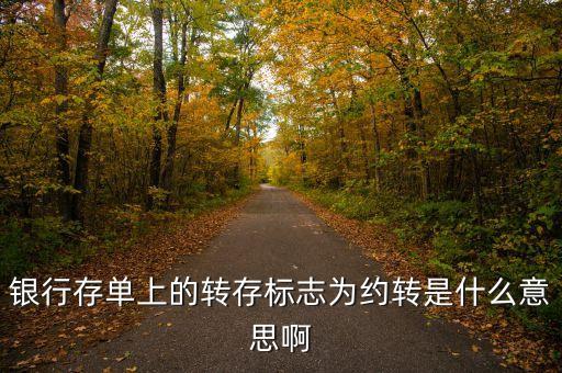 銀行存單上的轉(zhuǎn)存標志為約轉(zhuǎn)是什么意思啊